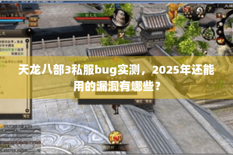 天龙八部3私服bug实测,2025年还能用的漏洞有哪些? 天龙八部3私服bug实测,2025年还能用的漏洞有哪些?