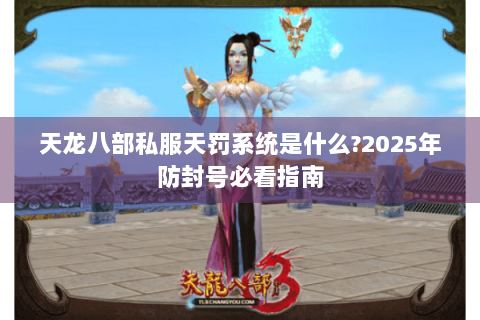 天龙八部私服天罚系统是什么?2025年防封号必看指南
