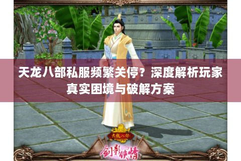 天龙八部私服频繁关停?深度解析玩家真实困境与破解方案 天龙八部私服频繁关停?深度解析玩家真实困境与破解方案