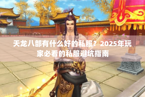 天龙八部有什么好的私服？2025年玩家必看的私服避坑指南