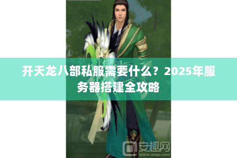 开天龙八部私服需要什么？2025年服务器搭建全攻略