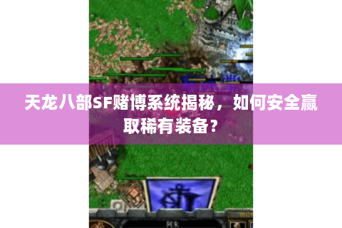 天龙八部SF赌博系统揭秘,如何安全赢取稀有装备? 天龙八部SF赌博系统揭秘,如何安全赢取稀有装备?