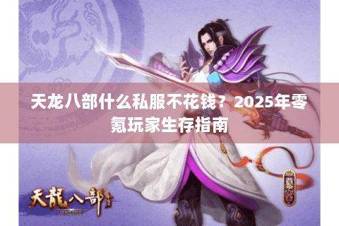 天龙八部什么私服不花钱?2025年零氪玩家生存指南 天龙八部什么私服不花钱?2025年零氪玩家生存指南