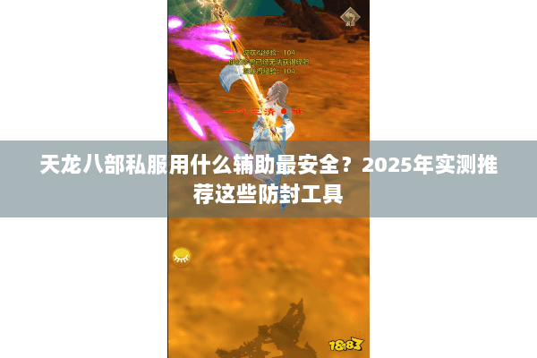 天龙八部私服用什么辅助最安全?2025年实测推荐这些防封工具 天龙八部私服用什么辅助最安全?2025年实测推荐这些防封工具