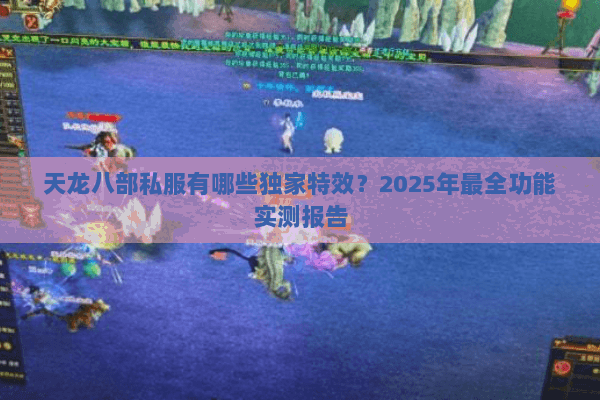 天龙八部私服有哪些独家特效?2025年最全功能实测报告 天龙八部私服有哪些独家特效?2025年最全功能实测报告