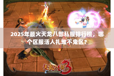 2025年最火天龙八部私服排行榜，哪个区服活人扎堆不鬼区？