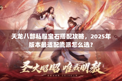天龙八部私服宝石搭配攻略,2025年版本最适配流派怎么选? 天龙八部私服宝石搭配攻略,2025年版本最适配流派怎么选?