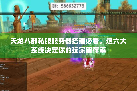 天龙八部私服服务器搭建必看，这六大系统决定你的玩家留存率