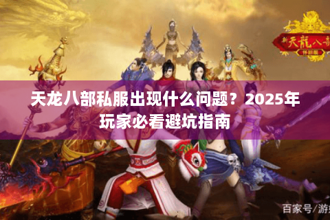 天龙八部私服出现什么问题？2025年玩家必看避坑指南