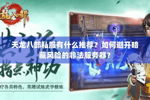 天龙八部私服有什么推荐?如何避开暗藏风险的非法服务器? 天龙八部私服有什么推荐?如何避开暗藏风险的非法服务器?