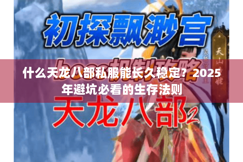 什么天龙八部私服能长久稳定？2025年避坑必看的生存法则