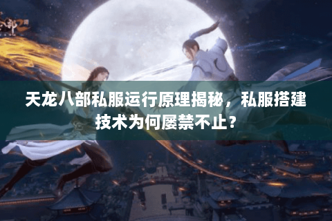 天龙八部私服运行原理揭秘,私服搭建技术为何屡禁不止? 天龙八部私服运行原理揭秘,私服搭建技术为何屡禁不止?