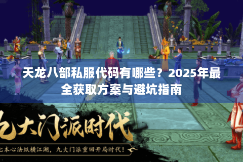 天龙八部私服代码有哪些？2025年最全获取方案与避坑指南