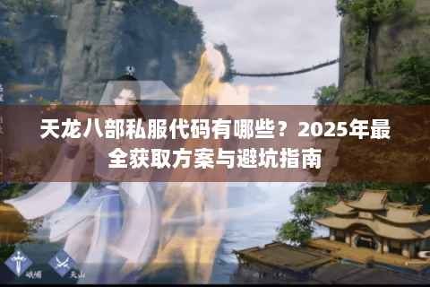 天龙八部私服代码有哪些？2025年最全获取方案与避坑指南