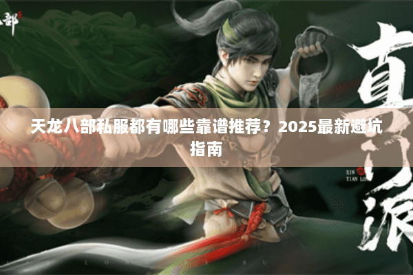 天龙八部私服都有哪些靠谱推荐？2025最新避坑指南