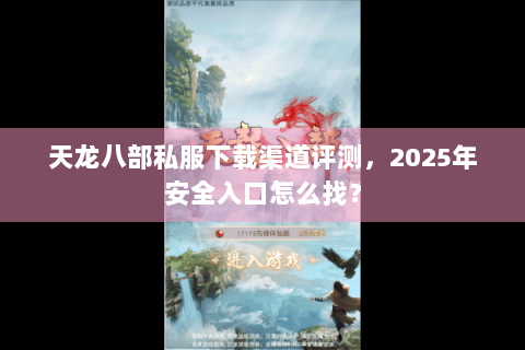 天龙八部私服下载渠道评测,2025年安全入口怎么找? 天龙八部私服下载渠道评测,2025年安全入口怎么找?