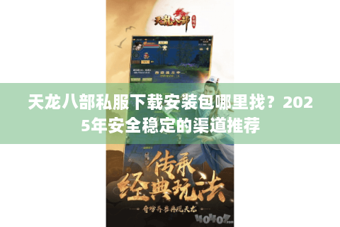 天龙八部私服下载安装包哪里找？2025年安全稳定的渠道推荐