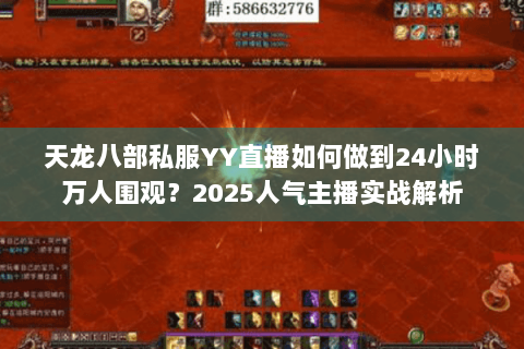 天龙八部私服YY直播如何做到24小时万人围观？2025人气主播实战解析