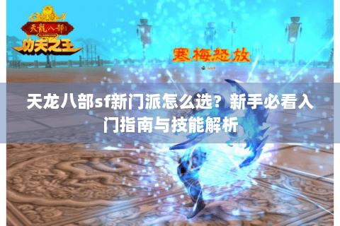 天龙八部sf新门派怎么选？新手必看入门指南与技能解析