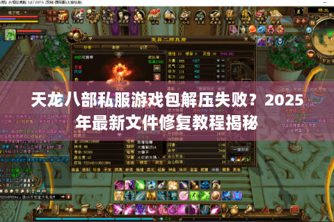 天龙八部私服游戏包解压失败?2025年最新文件修复教程揭秘 天龙八部私服游戏包解压失败?2025年最新文件修复教程揭秘