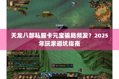 天龙八部私服卡元宝骗局频发?2025年玩家避坑指南 天龙八部私服卡元宝骗局频发?2025年玩家避坑指南