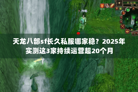 天龙八部sf长久私服哪家稳？2025年实测这3家持续运营超20个月