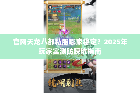 官网天龙八部私服哪家稳定?2025年玩家实测防踩坑指南 官网天龙八部私服哪家稳定?2025年玩家实测防踩坑指南