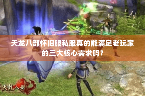 天龙八部怀旧服私服真的能满足老玩家的三大核心需求吗? 天龙八部怀旧服私服真的能满足老玩家的三大核心需求吗?