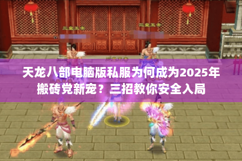 天龙八部电脑版私服为何成为2025年搬砖党新宠？三招教你安全入局