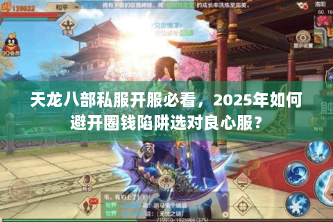 天龙八部私服开服必看,2025年如何避开圈钱陷阱选对良心服? 天龙八部私服开服必看,2025年如何避开圈钱陷阱选对良心服?