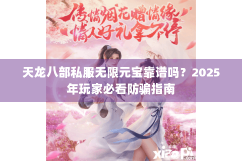 天龙八部私服无限元宝靠谱吗?2025年玩家必看防骗指南 天龙八部私服无限元宝靠谱吗?2025年玩家必看防骗指南