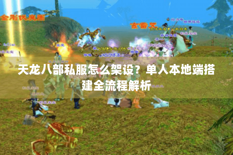 天龙八部私服怎么架设?单人本地端搭建全流程解析 天龙八部私服怎么架设?单人本地端搭建全流程解析