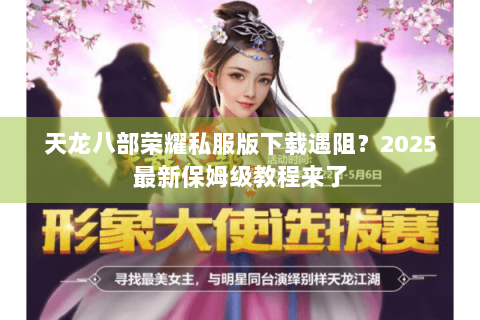 天龙八部荣耀私服版下载遇阻？2025最新保姆级教程来了