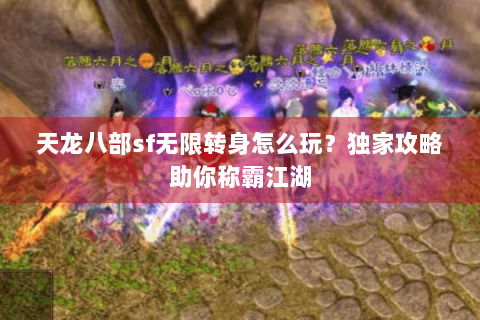 天龙八部sf无限转身怎么玩?独家攻略助你称霸江湖 天龙八部sf无限转身怎么玩?独家攻略助你称霸江湖