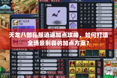 天龙八部私服逍遥加点攻略,如何打造全场景制霸的加点方案? 天龙八部私服逍遥加点攻略,如何打造全场景制霸的加点方案?