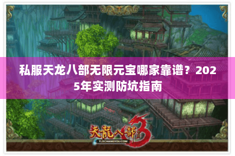 私服天龙八部无限元宝哪家靠谱？2025年实测防坑指南