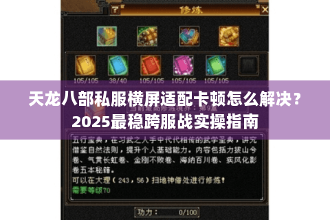 天龙八部私服横屏适配卡顿怎么解决？2025最稳跨服战实操指南