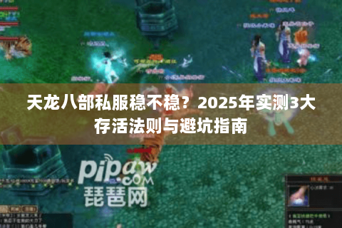 天龙八部私服稳不稳？2025年实测3大存活法则与避坑指南