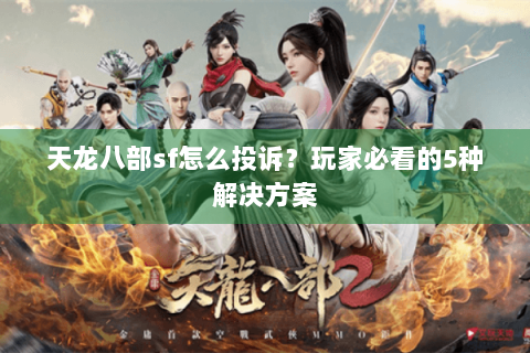天龙八部sf怎么投诉？玩家必看的5种解决方案
