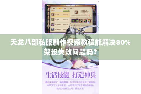天龙八部私服制作视频教程能解决80%架设失败问题吗？