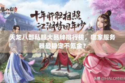 天龙八部私服大品牌排行榜,哪家服务器最稳定不氪金? 天龙八部私服大品牌排行榜,哪家服务器最稳定不氪金?