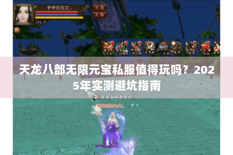 天龙八部无限元宝私服值得玩吗？2025年实测避坑指南