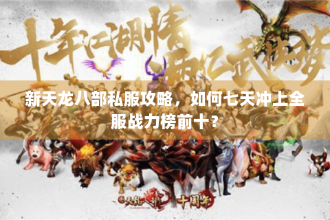 新天龙八部私服攻略，如何七天冲上全服战力榜前十？