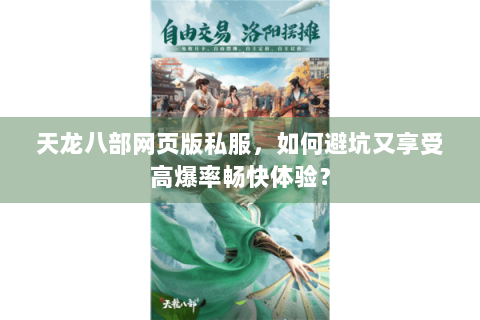 天龙八部网页版私服，如何避坑又享受高爆率畅快体验？