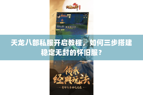 天龙八部私服开启教程,如何三步搭建稳定无封的怀旧服? 天龙八部私服开启教程,如何三步搭建稳定无封的怀旧服?