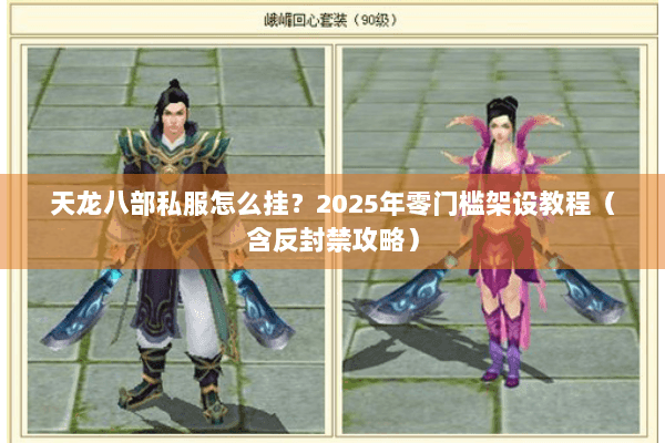 天龙八部私服怎么挂?2025年零门槛架设教程(含反封禁攻略) 天龙八部私服怎么挂?2025年零门槛架设教程(含反封禁攻略)