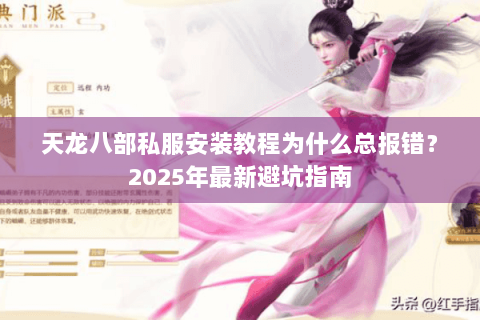 天龙八部私服安装教程为什么总报错?2025年最新避坑指南 天龙八部私服安装教程为什么总报错?2025年最新避坑指南