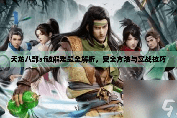 天龙八部sf破解难题全解析,安全方法与实战技巧 天龙八部sf破解难题全解析,安全方法与实战技巧