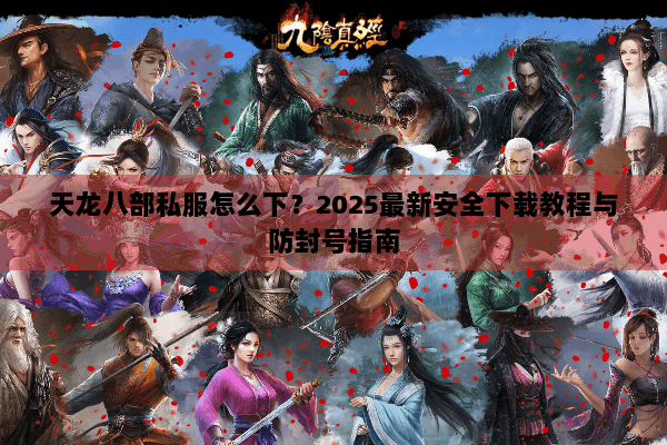 天龙八部私服怎么下？2025最新安全下载教程与防封号指南