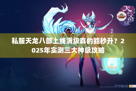 私服天龙八部上线满级真的能秒升?2025年实测三大神级攻略 私服天龙八部上线满级真的能秒升?2025年实测三大神级攻略
